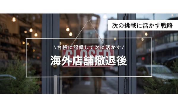 海外店舗を「採算が合わないから撤退」で終わらせるにはもったいない！【撤退時に何を台帳に残すべきか解説】