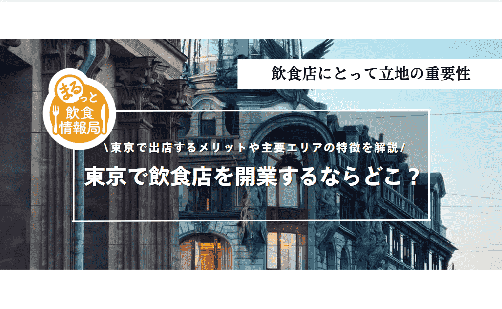 東京で飲食店を開業するならどこ？東京で出店するメリットや主要エリアの特徴を解説